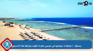 رسميًا.. 7 وجهات سياحية في مرسى علم لا تفوت زيارتها هذا الأسبوع